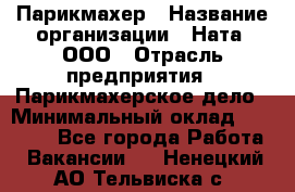 Парикмахер › Название организации ­ Ната, ООО › Отрасль предприятия ­ Парикмахерское дело › Минимальный оклад ­ 35 000 - Все города Работа » Вакансии   . Ненецкий АО,Тельвиска с.